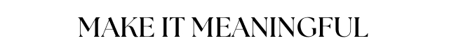 MAKE IT MEANINGFUL