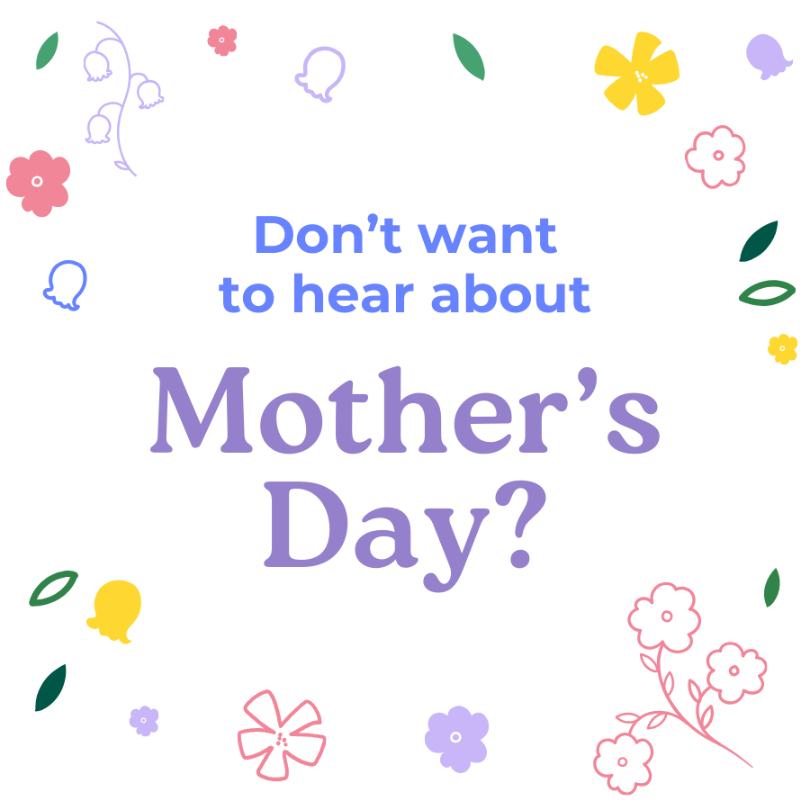 Don't Want To Hear About Mother's Day?