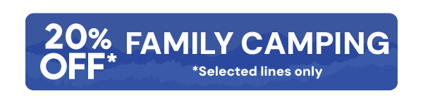 20% OFF FAMILY CAMPING* *Selected Lines Only.