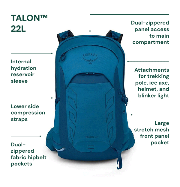 OSPREY TALON & TEMPEST 22L DAYPACK. Features dual-zippered panel access to main compartment; internal hydration reservoir sleeve; attachments for trekking pole, ice axe, helmet and blinker light; lower side compression straps; large stretch mesh front panel pocket; dual-zippered fabric hipbelt pockets.