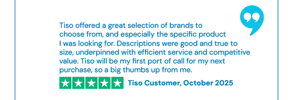 Tiso offered a great selection of brands to choose from, and especially the specific product I was looking for. Descriptions were good and true to size, underpinned with efficient service and competitive value. Tiso will be my first port of call for my next purchase, so a big thumbs up from me. - Tiso customer, October 2025