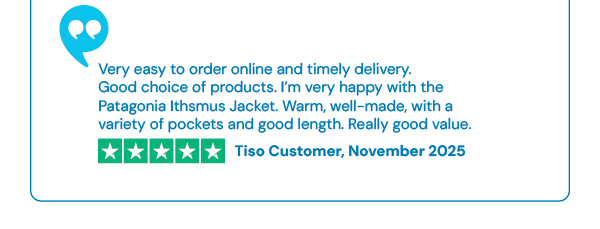 Very easy to order online and timely delivery. Good choice of products. I’m very happy with the Patagonia Ithsmus Jacket. Warm, well-made, with a variety of pockets and good length. Really good value - Tiso Customer, November 2025