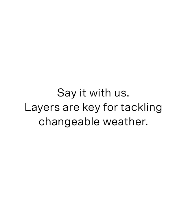 Say it with us. Layers are key for tackling changeable weather.