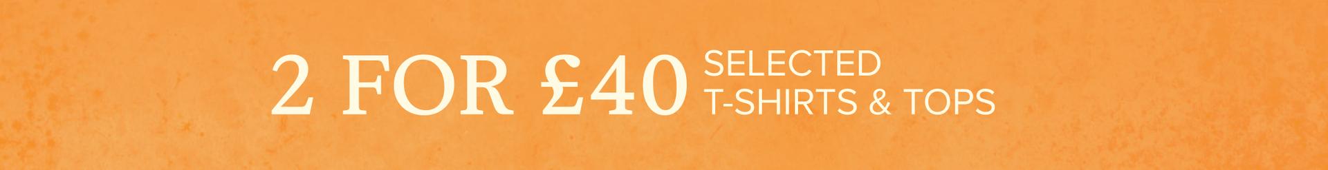 2 for £40 selected t-shirts and tops