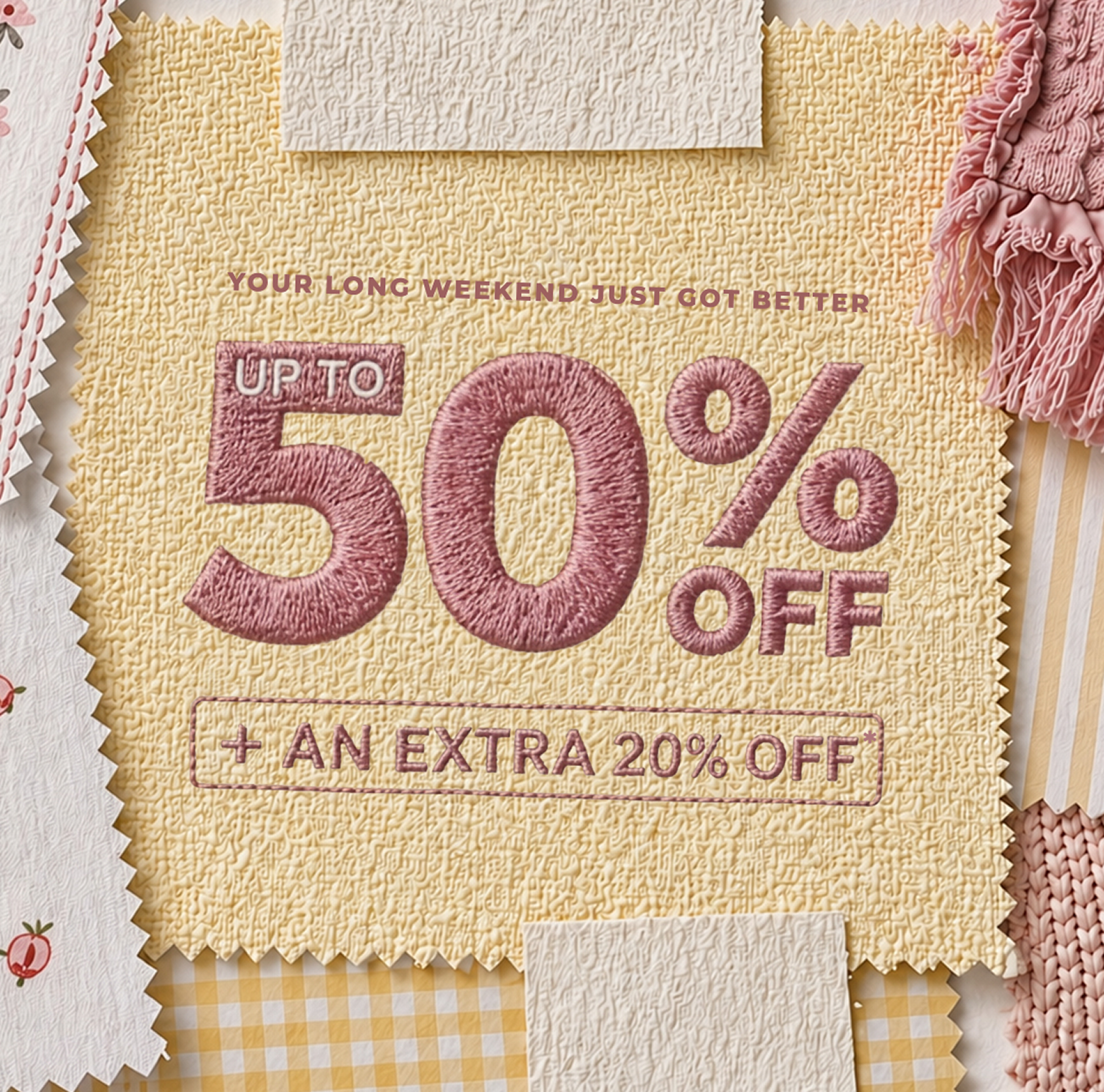 Your long weekend just got better | Up to 50% off + an extra 20% off*
