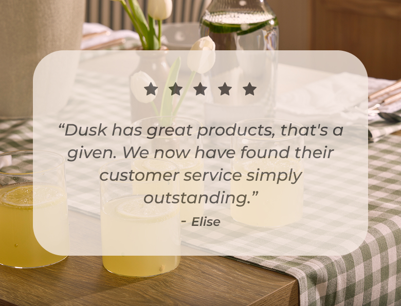 Dusk has great products, that's a given. We now have found their customer service simply outstanding.  Elise