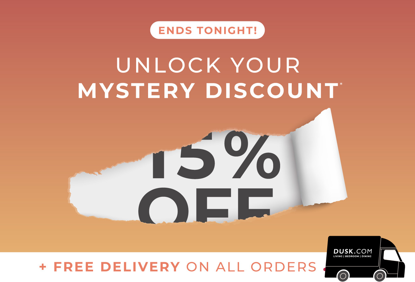 Ends tonight | Unlock your mystery discount | Free delivery on all orders | ENDS TONIGHT