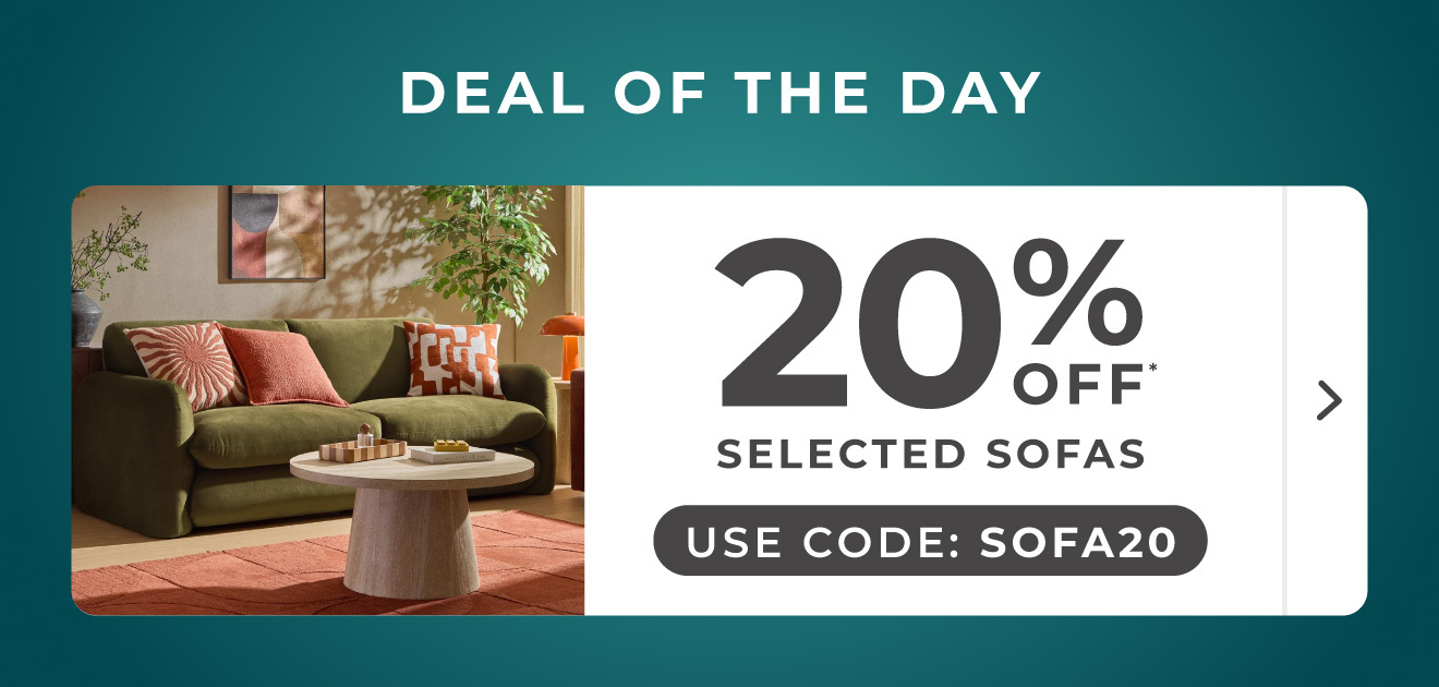 Deal of the day | 20% off selected sofas | Use code: SOFA20