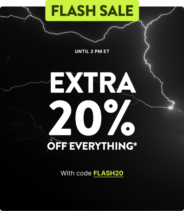 Flash Sale NOW - extra 20% off everything from 10AM to 2PM ET.