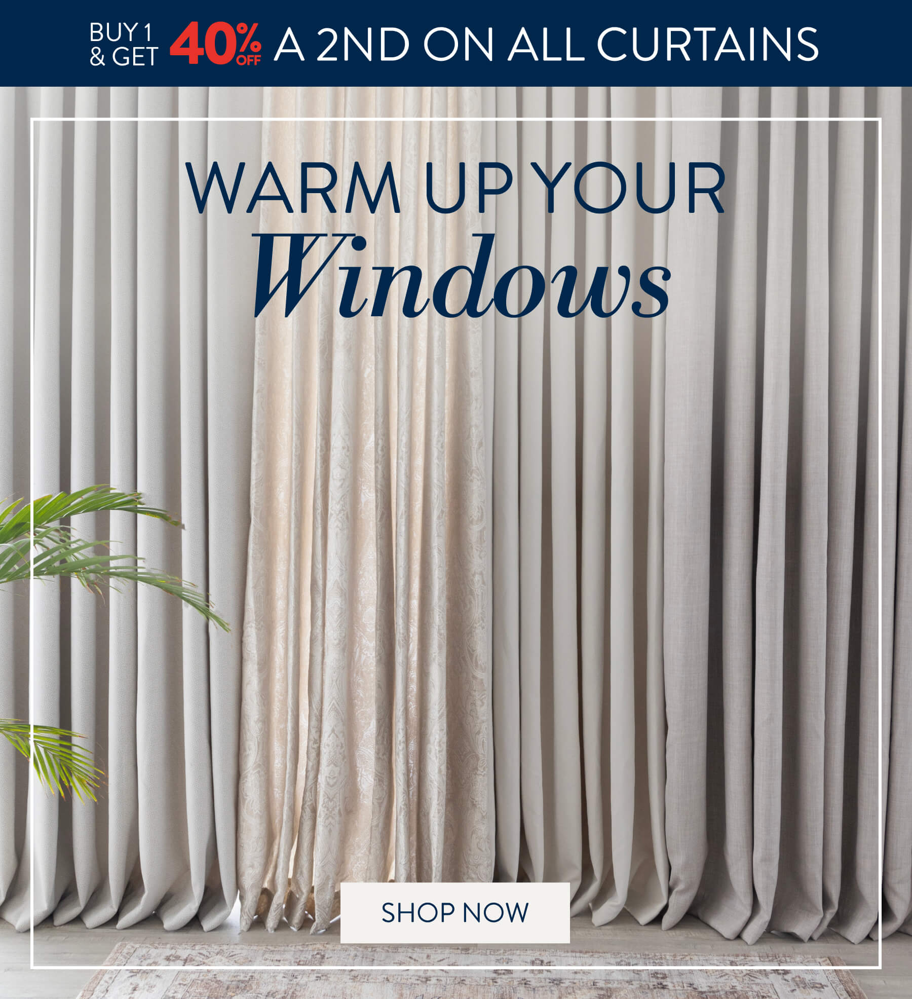 Buy 1 & get 40% OFF a 2nd on ALL Curtains FROM: 