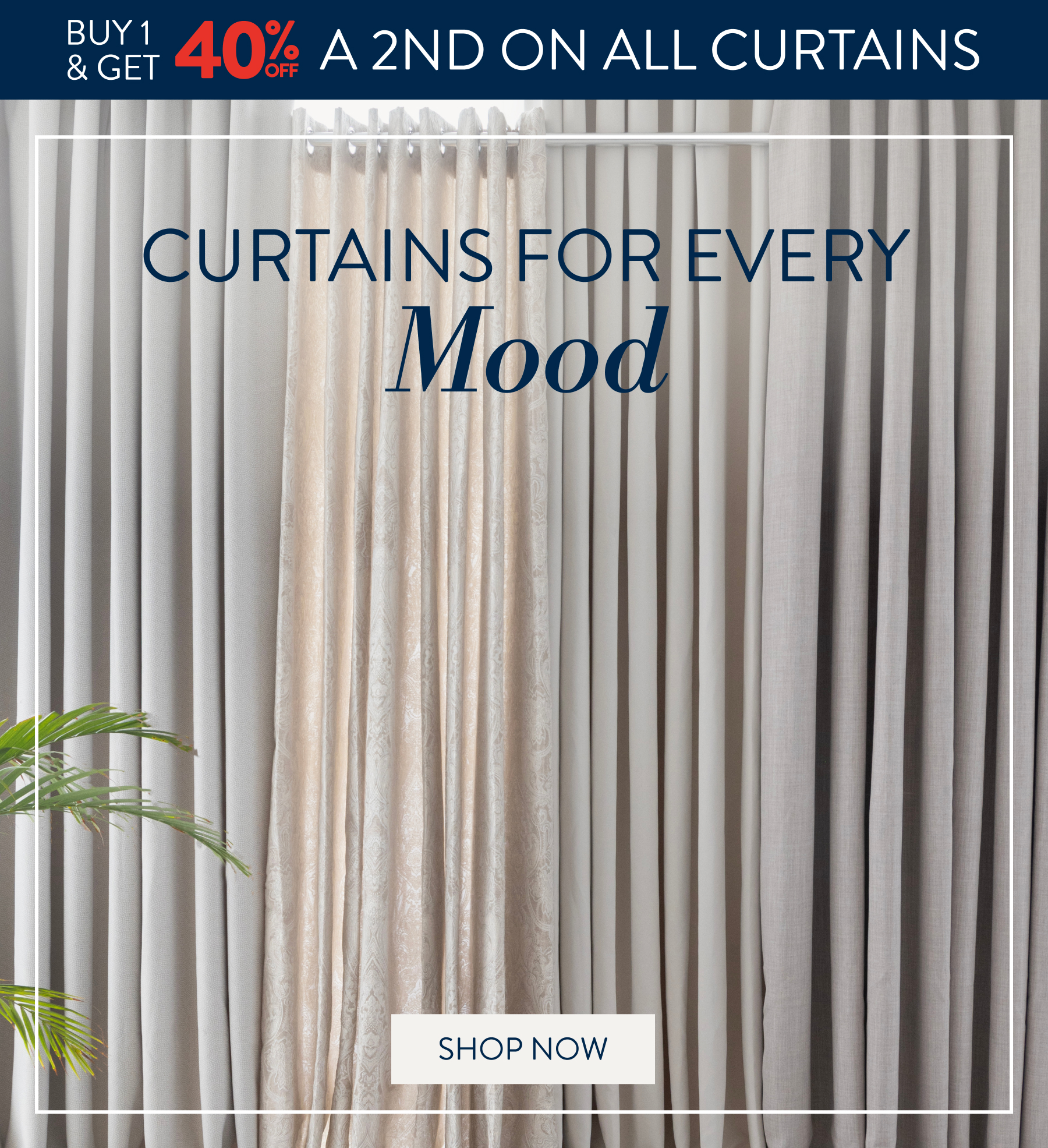 Buy 1 & Get 40% OFF a 2nd on ALL Curtains FROM: 