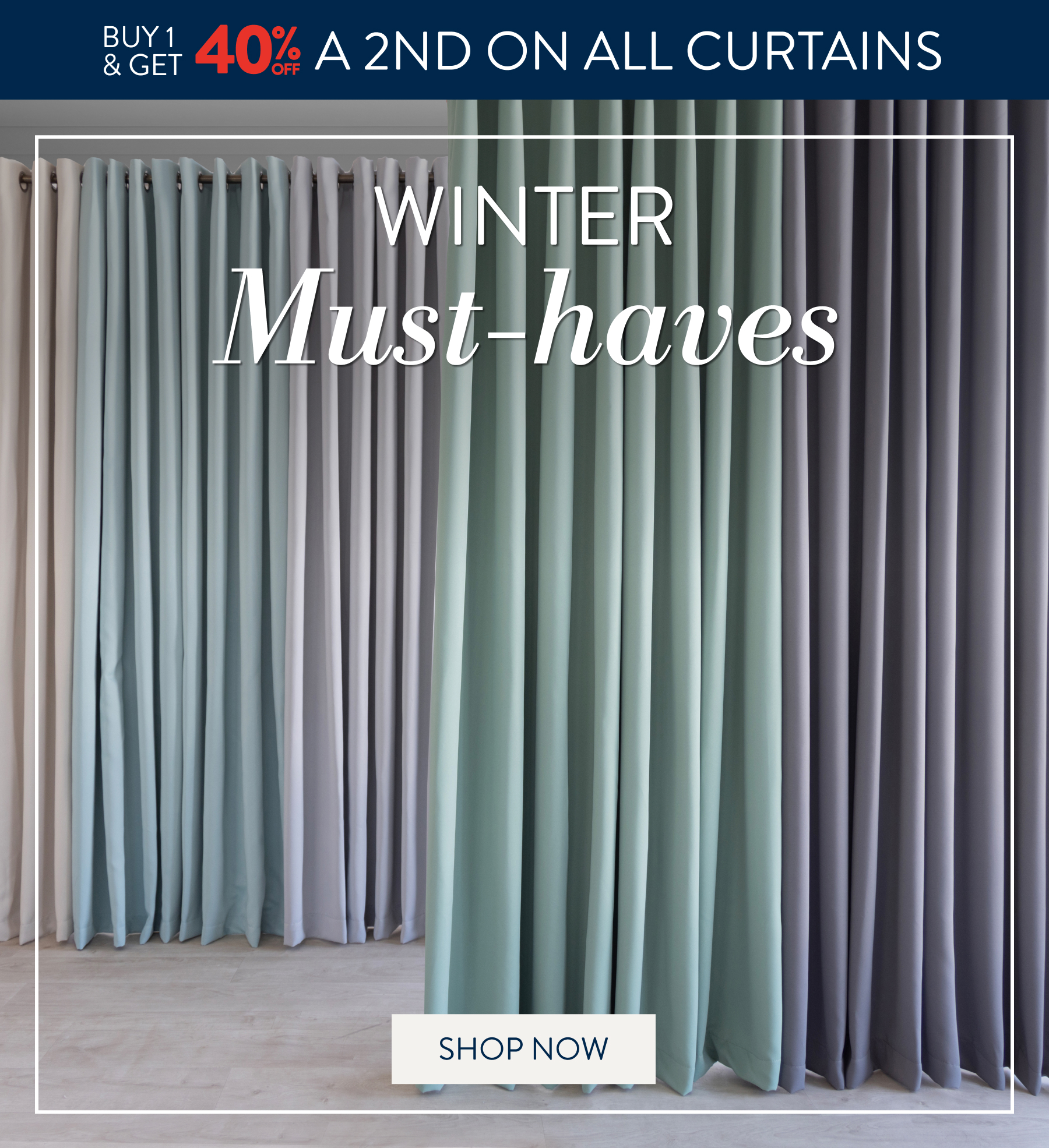 Buy 1 & get 40% OFF a 2nd on ALL Curtains FROM: 