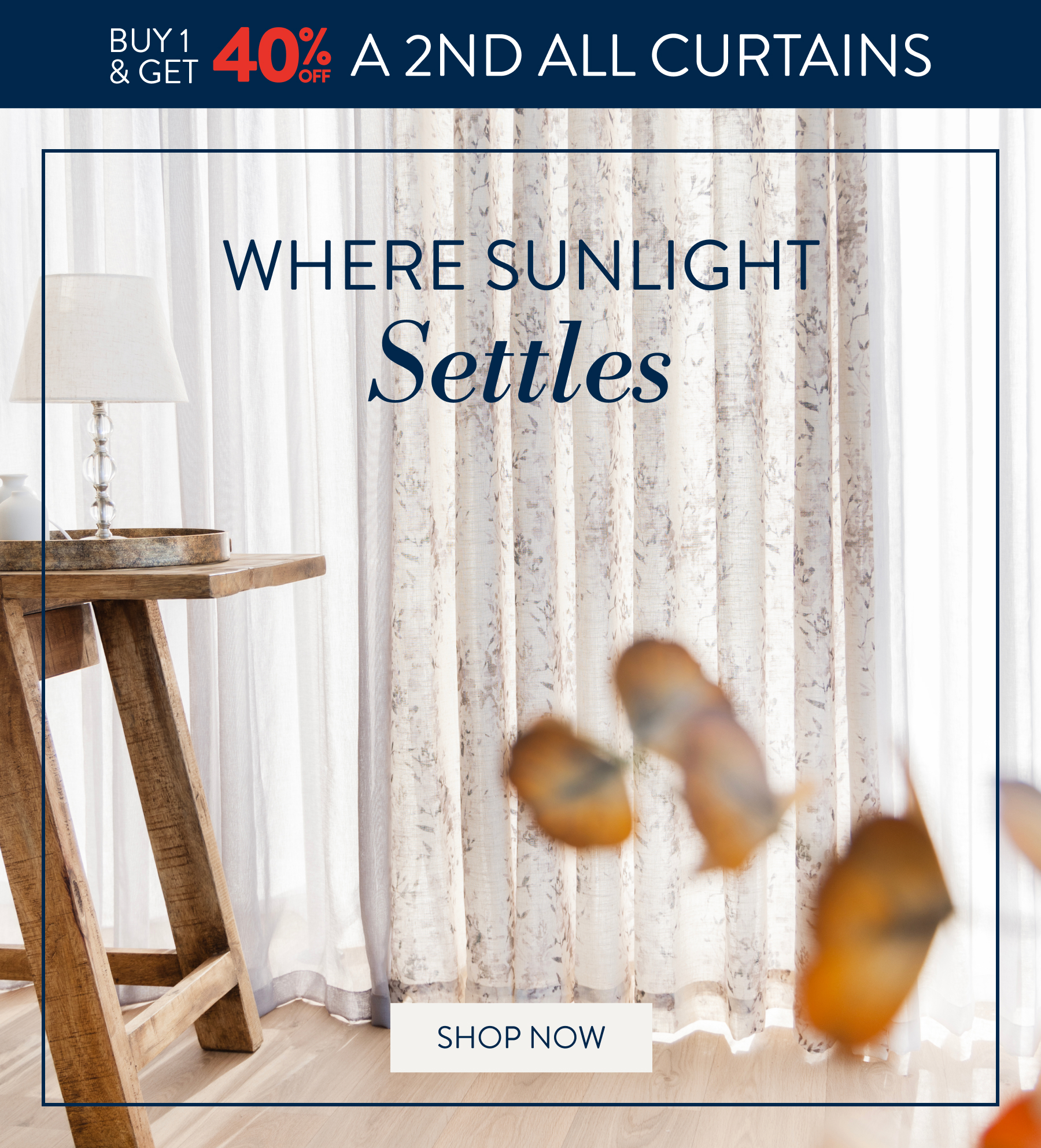 Buy 1 get 40% OFF a 2nd ALL Curtains FROM: 