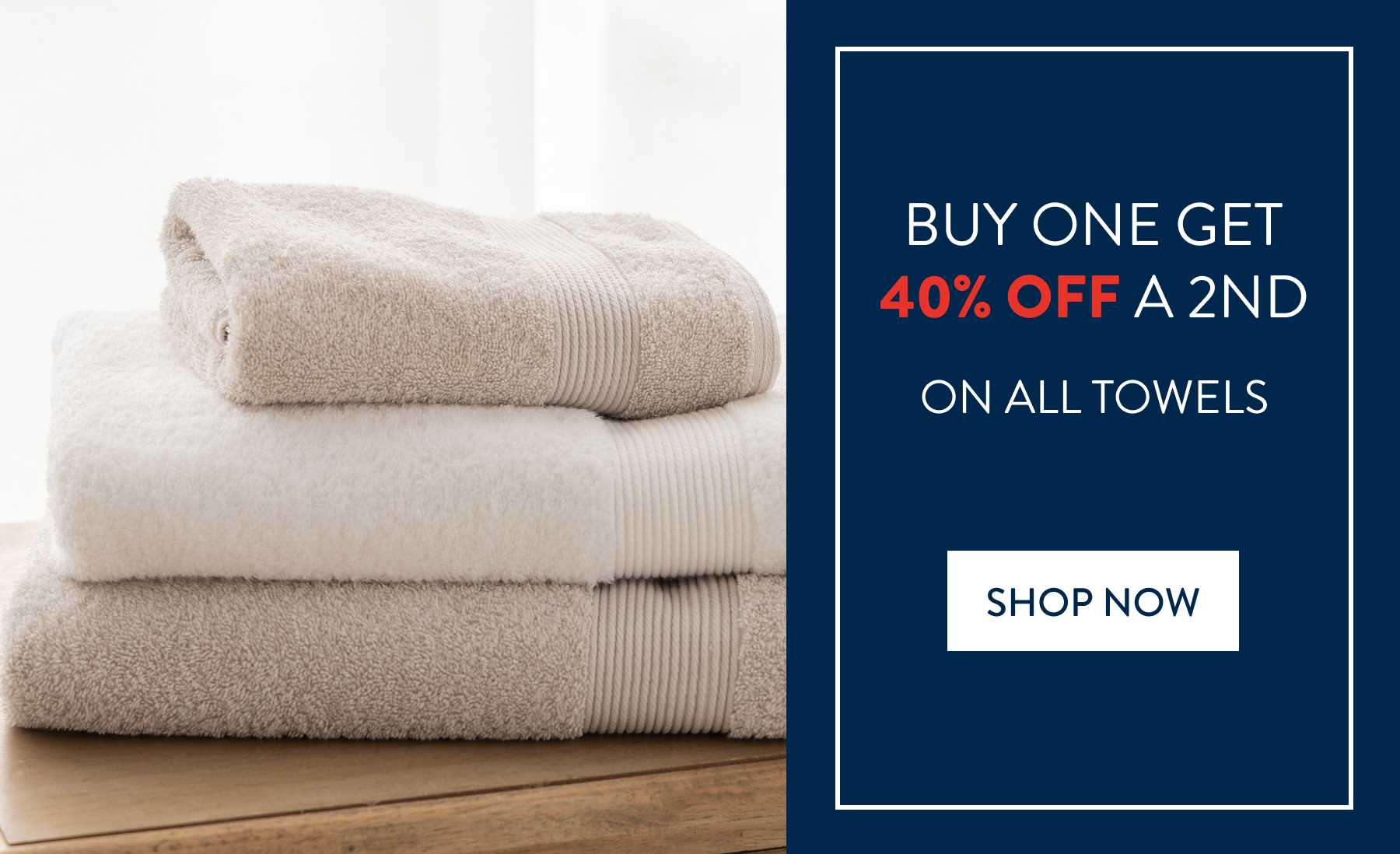 Buy 1 & Get 40% OFF a 2nd ALL Towels FROM: 