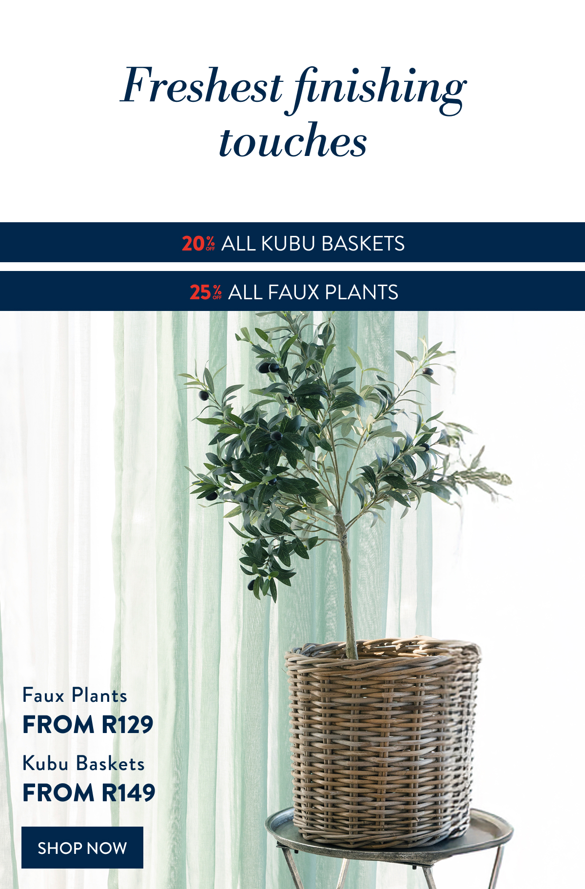 20% OFF ALL KUBU Baskets & 25% OFF ALL Faux Plants FROM: 