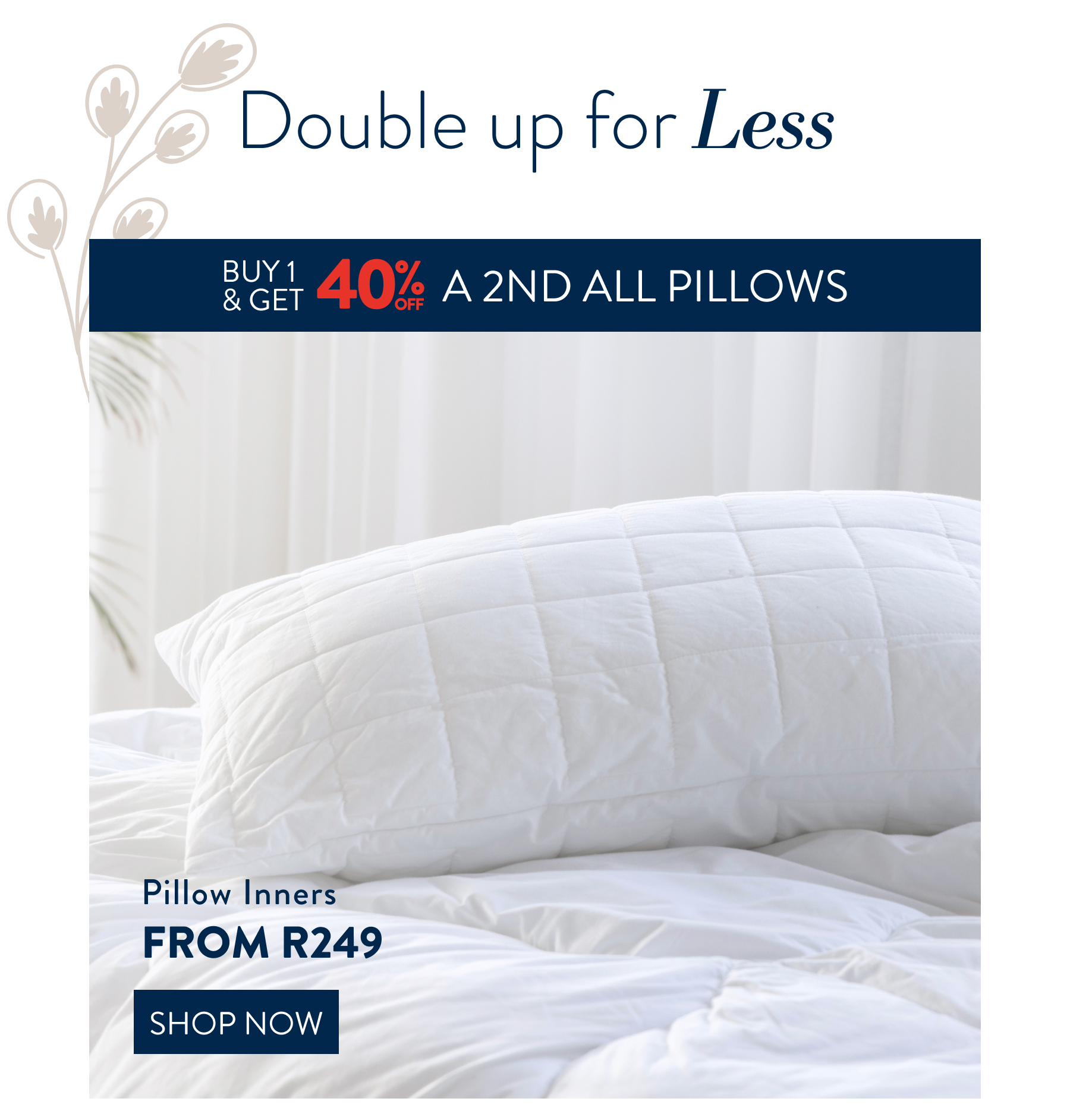 Buy 1 & Get 40% OFF a 2nd ALL Pillows FROM: 