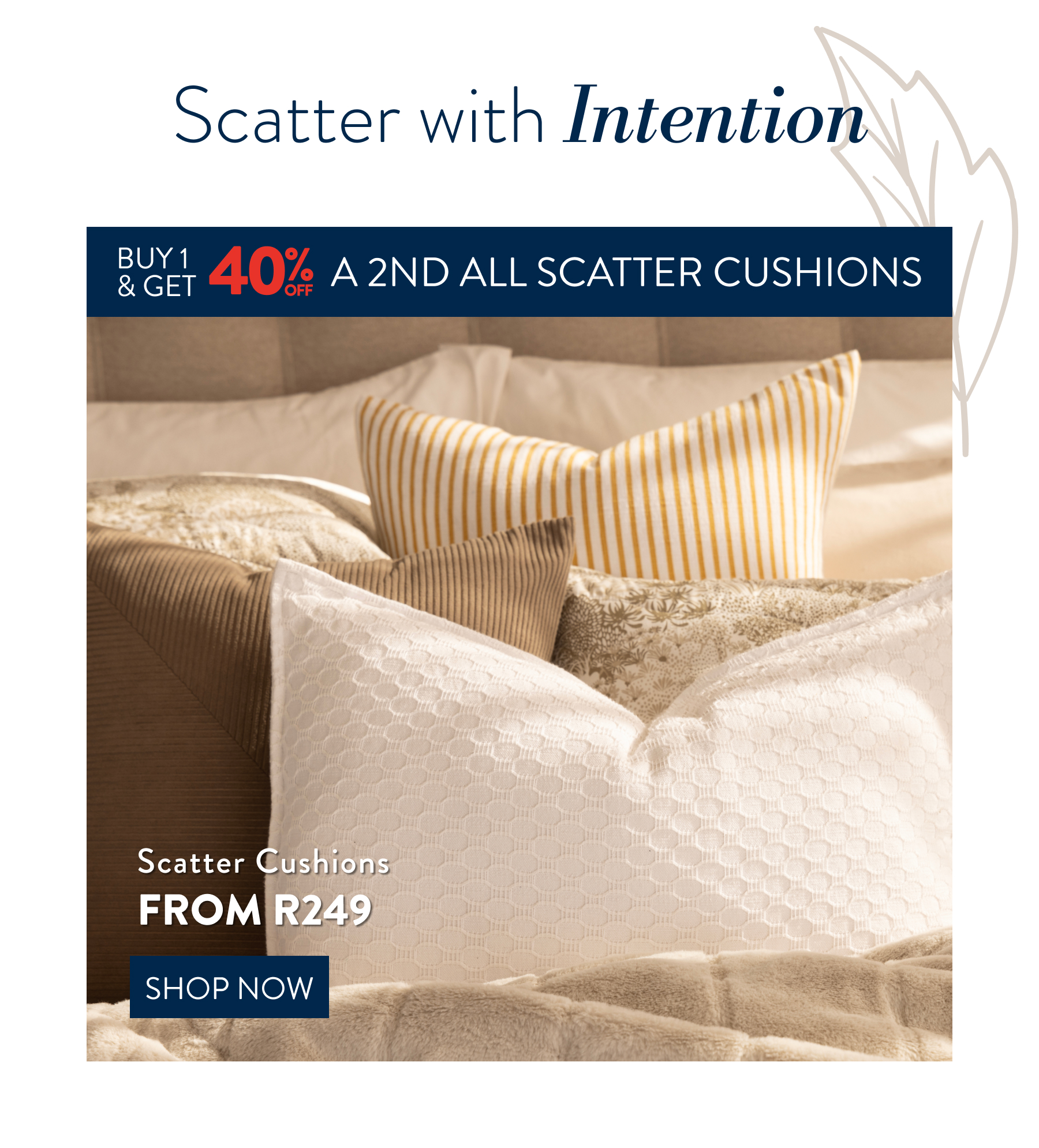 Buy 1 and Get 40% OFF a 2nd ALL Scatter Cushions FROM: 