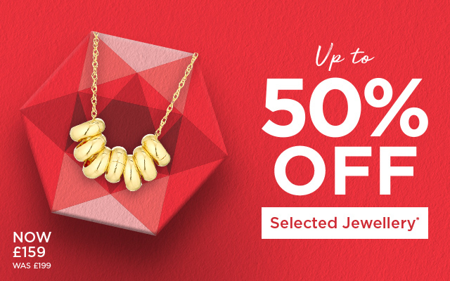 Up to 50% Off Selected Jewellery* Up to 50% Off Selected Jewellery*