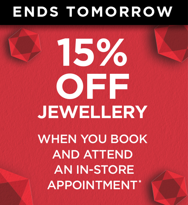 Ends Tomorrow! 15% off jewellery when you book and attend an in-store appointment* Ends Tomorrow! 15% off jewellery when you book and attend an in-store appointment*
