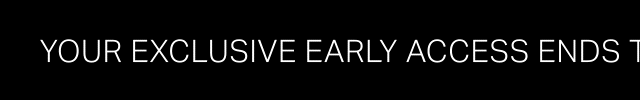 EARLY ACCESS ENDS TONIGHT