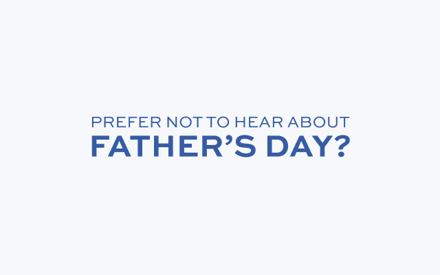 Prefer not to hear about Father’s Day?