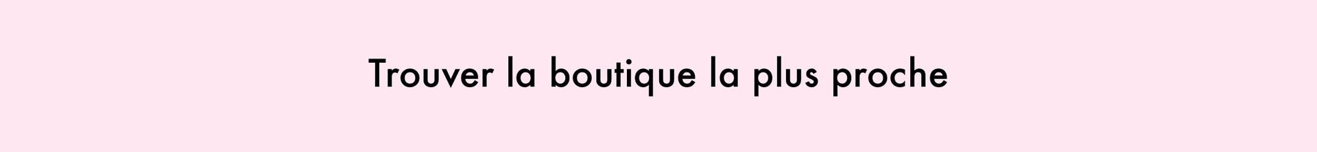 Trouver la boutique la plus proche