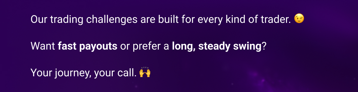 Our trading challenges are built for every kind of trader. 😉 Want fast payouts or prefer a long, steady swing? Your journey, your call. 🙌