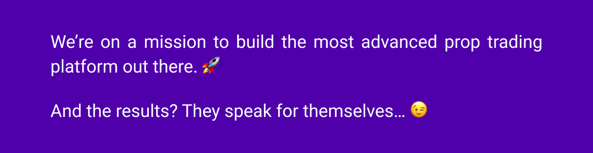We’re on a mission to build the most advanced prop trading platform out there. 🚀And the results? They speak for themselves… 😉
