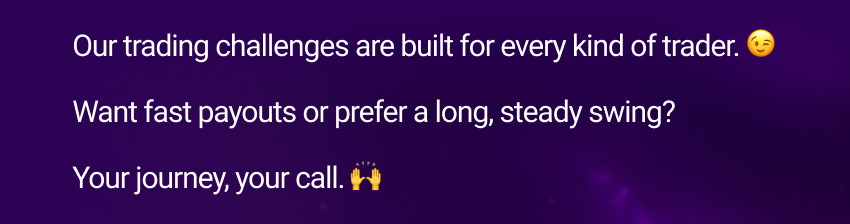 Our trading challenges are built for every kind of trader. 😉 Want fast payouts or prefer a long, steady swing? Your journey, your call. 🙌