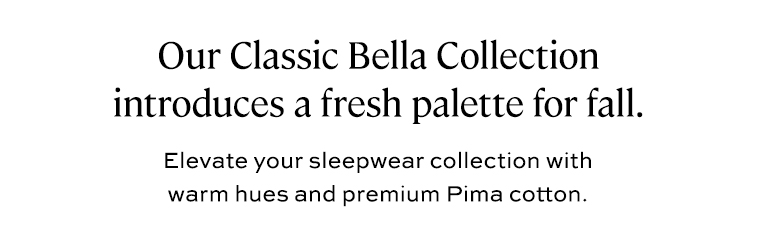 Our classic Bella Collection introduces a fresh palette for fall.