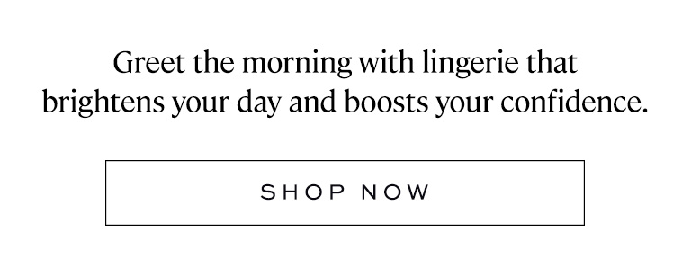 Greet the morning with lingerie that brightens your day and boosts your confidence