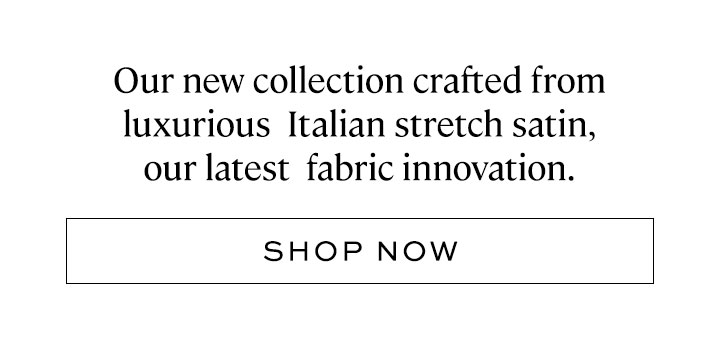 Our new collection crafted from luxurious Italian satin