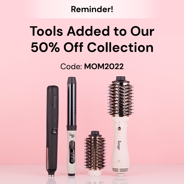 New! 50% Off Select Tools + Hair Care & Accessories Code: MOM2022