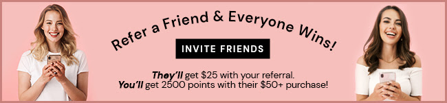 REFER A FRIEND AND EVERYONE WINS - THEY'LL GET $25 WITH YOUR REFERRAL.