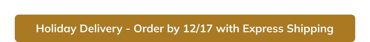 Holiday Delivery - order by 12/7 with express shipping