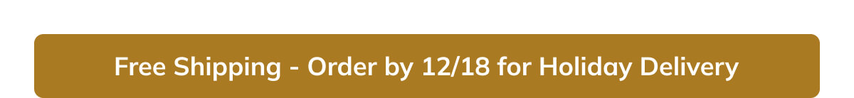 Free Shipping - Order by 12/18 for Holiday Delivery