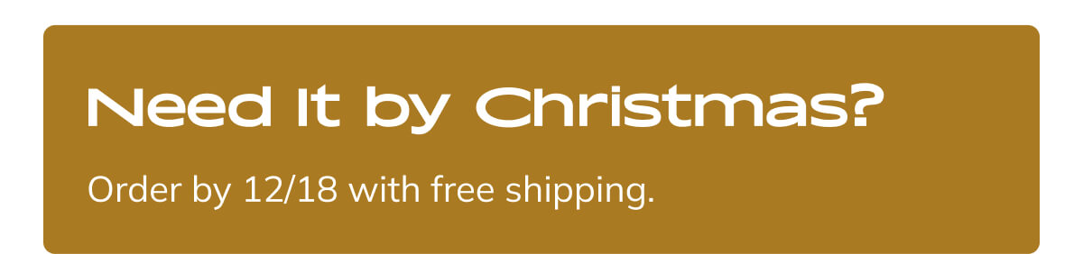 Order by 12/18 with free shipping Order by 12/18 with free shipping