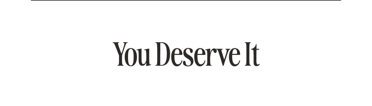 You deserve it