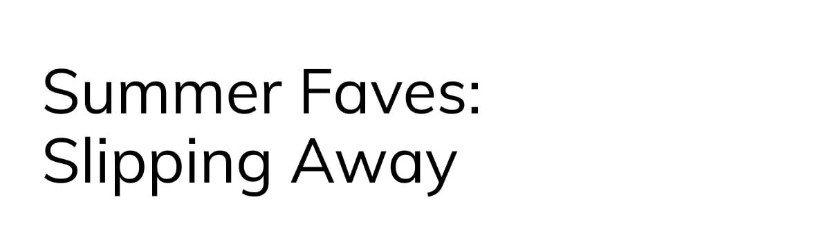 Summer faves - slipping away