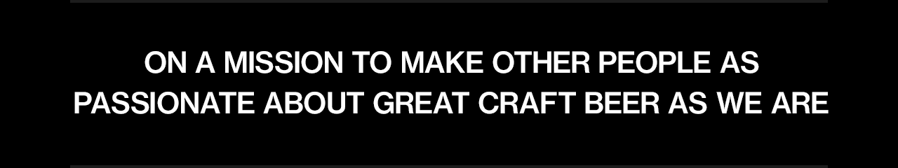 On a mission to make other people as passionate about great craft beer as we are.