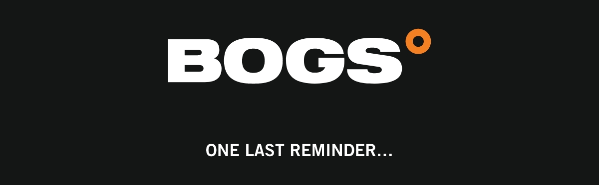 Bogs - One last reminder...