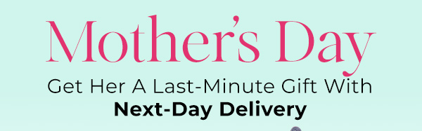 Mother's Day - Get Her A Last-Minute Gift With Next-Day Delivery