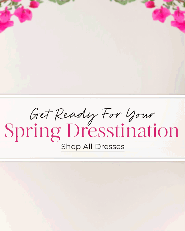Get Ready For Your Spring Dresstination - Shop All Dresses