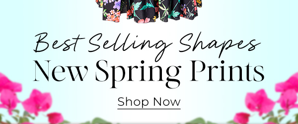 Best Selling Shapes - New Spring prints - Shop Now