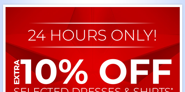 24 Hour Only! Extra 10% Off Selected Dresses & Shirts*