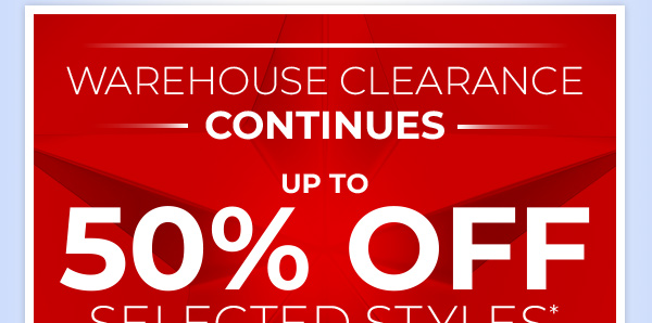 Warehouse Clearance Continues - Up To 50% Off Selected Styles*