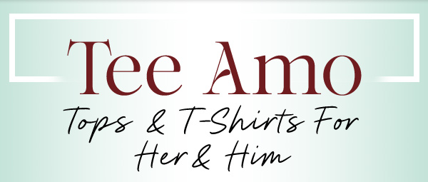 Tee Amo Tops & T-Shirts For Her & Him