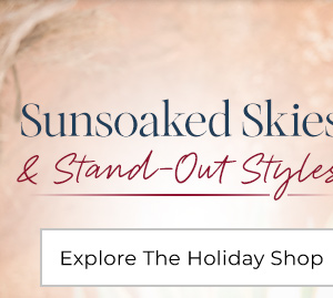 Sunsoaked Skies & Stand-Out Styles - Explore The Holiday Shop