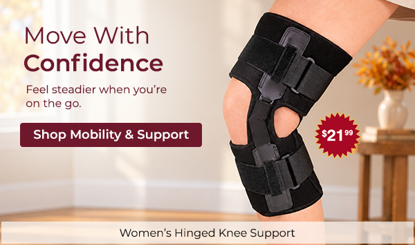  Move With Confidence. Feel steadier when you’re   on the go. 