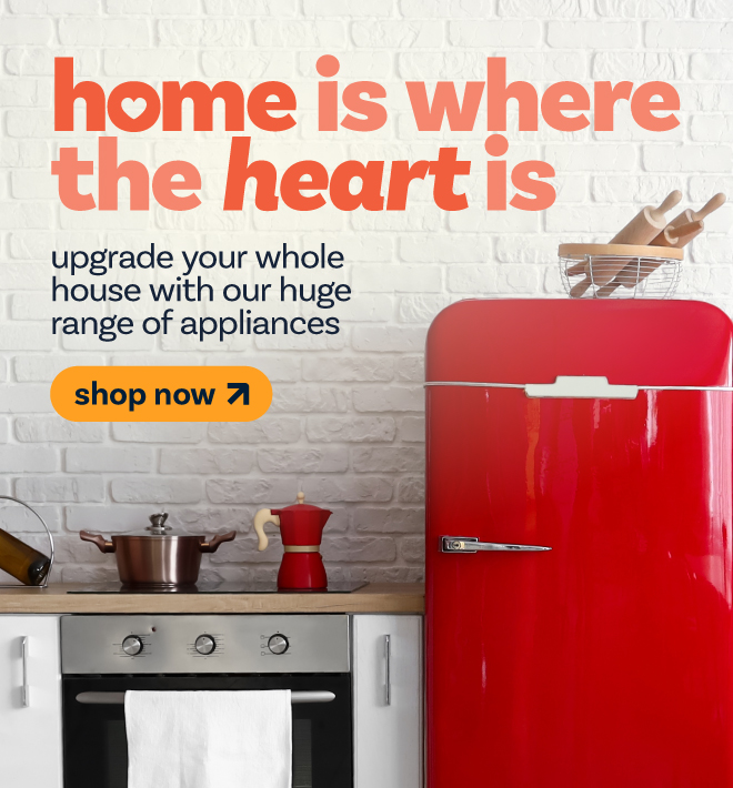 Home is where the heart is - upgrade your whole house with appliances. Shop now.